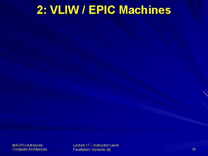 2: VLIW / EPIC Machines MAC/VU-Advanced Computer Architecture Lecture 17 – Instruction Level Parallelism