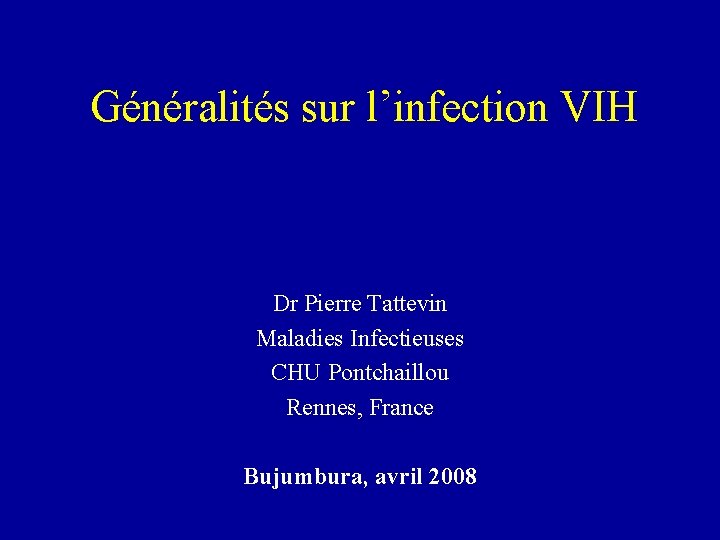 Généralités sur l’infection VIH Dr Pierre Tattevin Maladies Infectieuses CHU Pontchaillou Rennes, France Bujumbura,