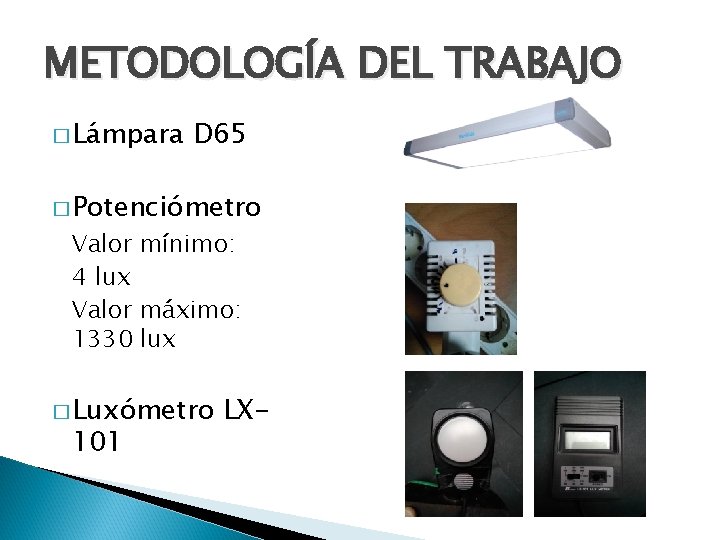 METODOLOGÍA DEL TRABAJO � Lámpara D 65 � Potenciómetro Valor mínimo: 4 lux Valor