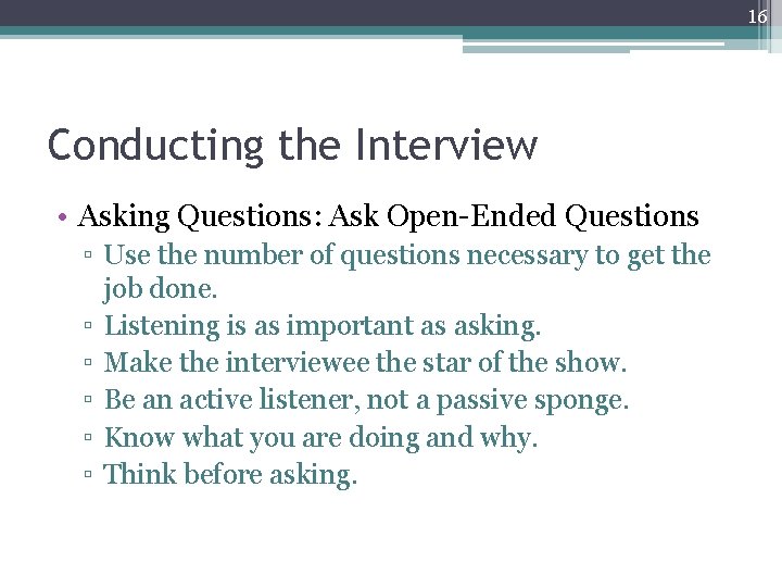 16 Conducting the Interview • Asking Questions: Ask Open-Ended Questions ▫ Use the number