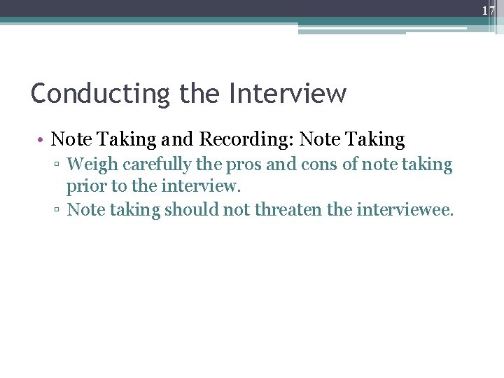 17 Conducting the Interview • Note Taking and Recording: Note Taking ▫ Weigh carefully