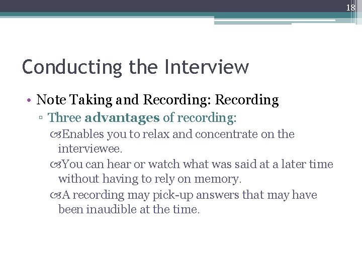 18 Conducting the Interview • Note Taking and Recording: Recording ▫ Three advantages of
