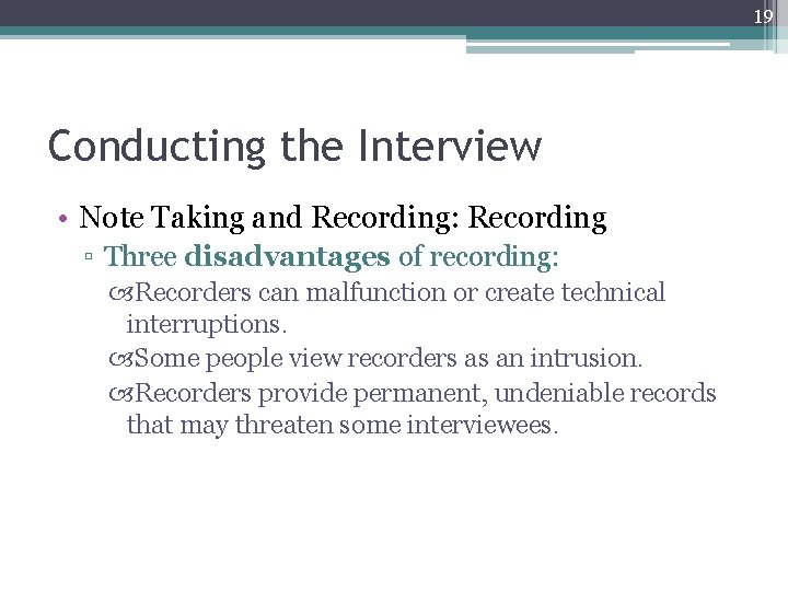 19 Conducting the Interview • Note Taking and Recording: Recording ▫ Three disadvantages of