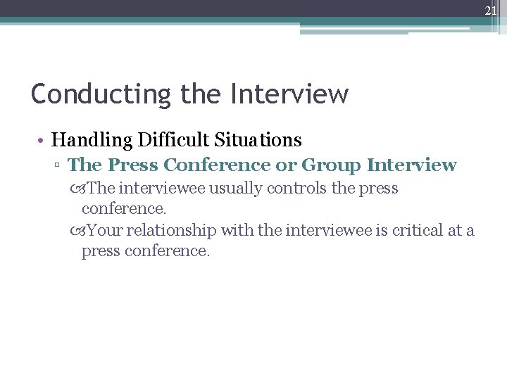 21 Conducting the Interview • Handling Difficult Situations ▫ The Press Conference or Group