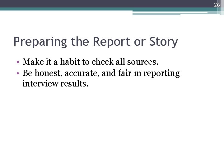 26 Preparing the Report or Story • Make it a habit to check all