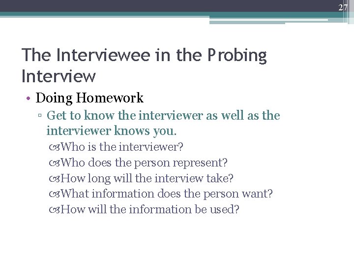 27 The Interviewee in the Probing Interview • Doing Homework ▫ Get to know