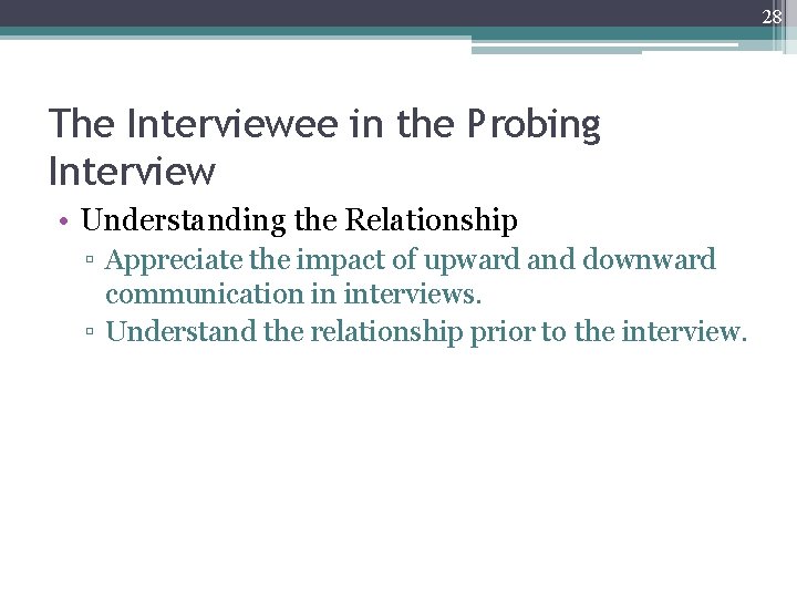 28 The Interviewee in the Probing Interview • Understanding the Relationship ▫ Appreciate the