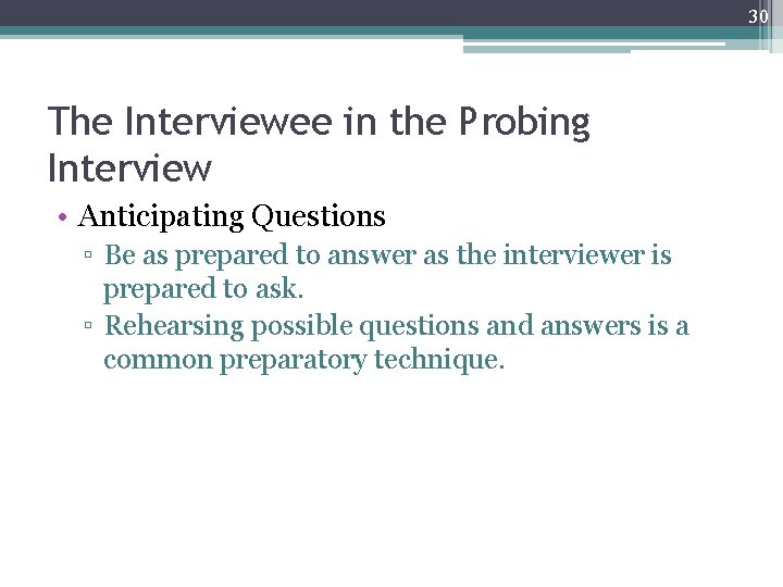 30 The Interviewee in the Probing Interview • Anticipating Questions ▫ Be as prepared