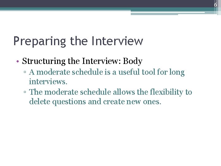 6 Preparing the Interview • Structuring the Interview: Body ▫ A moderate schedule is