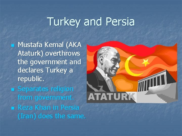 Turkey and Persia n n n Mustafa Kemal (AKA Ataturk) overthrows the government and