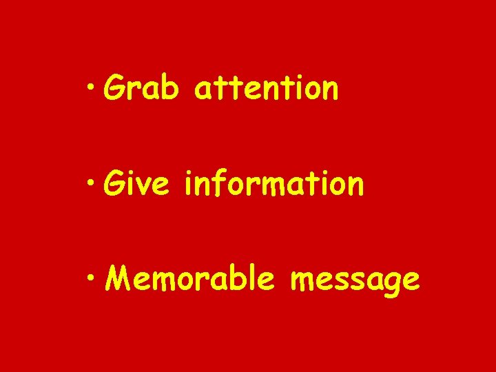  • Grab attention • Give information • Memorable message 