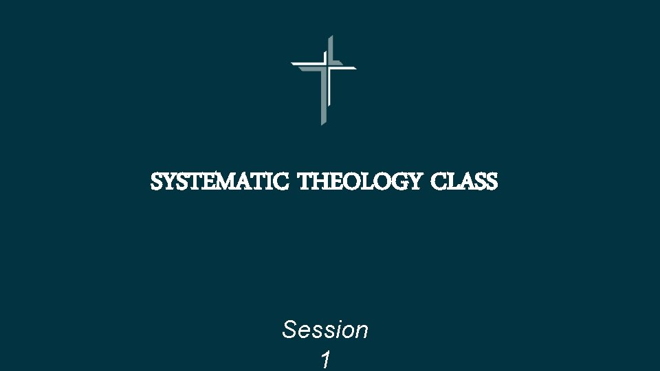 SYSTEMATIC THEOLOGY CLASS Session 1 