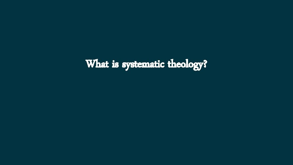 What is systematic theology? 