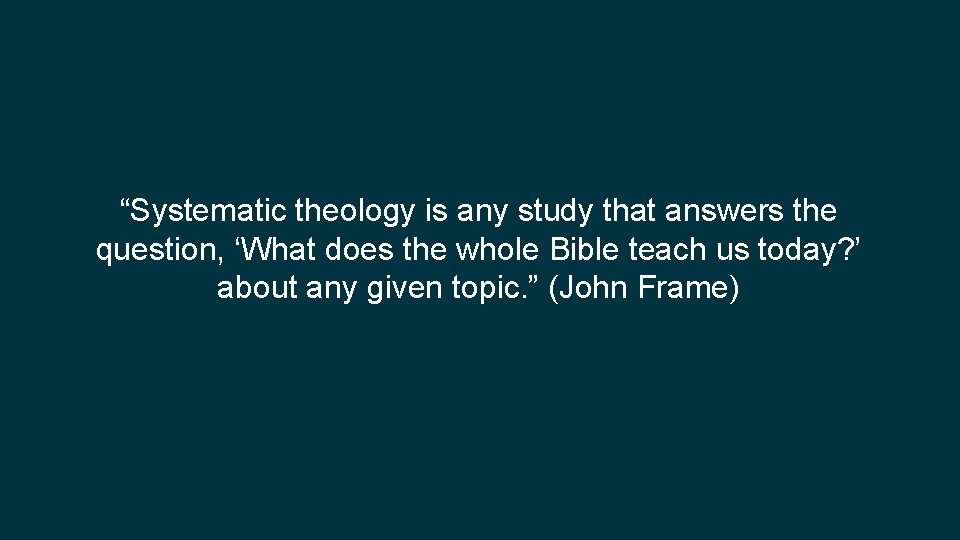 “Systematic theology is any study that answers the question, ‘What does the whole Bible