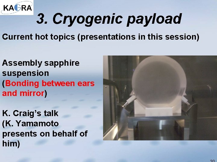 3. Cryogenic payload Current hot topics (presentations in this session) Assembly sapphire suspension (Bonding