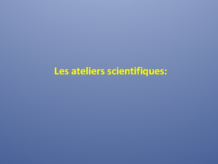 Les ateliers scientifiques: 