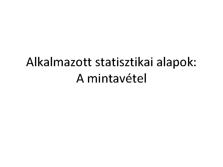 Alkalmazott statisztikai alapok: A mintavétel 