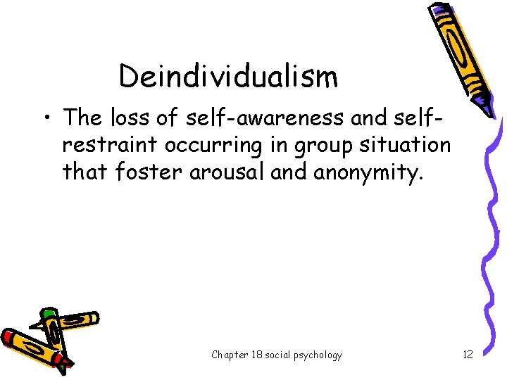 Deindividualism • The loss of self-awareness and selfrestraint occurring in group situation that foster