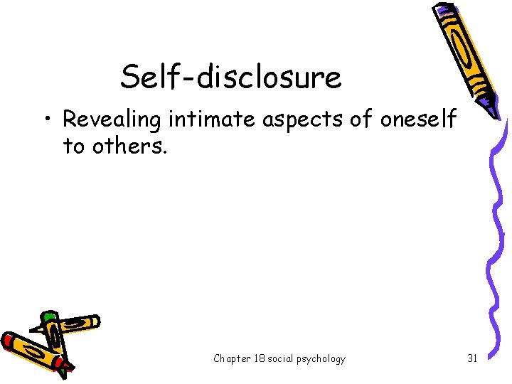 Self-disclosure • Revealing intimate aspects of oneself to others. Chapter 18 social psychology 31