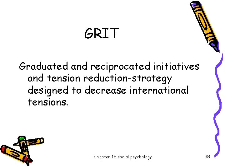 GRIT Graduated and reciprocated initiatives and tension reduction-strategy designed to decrease international tensions. Chapter
