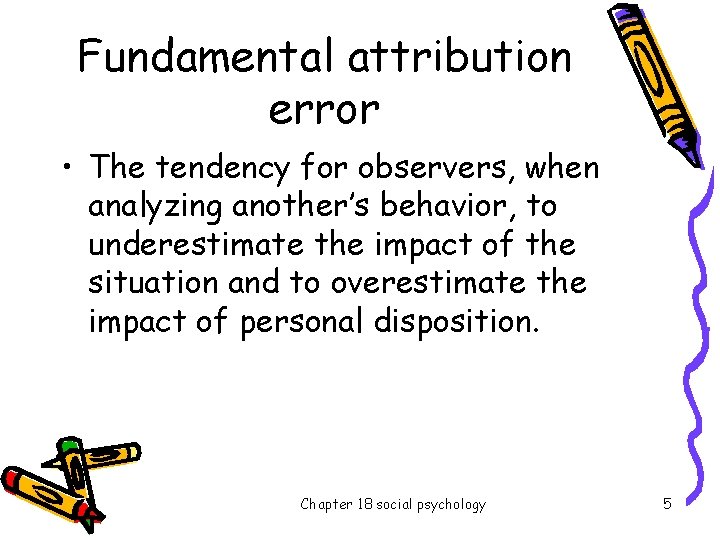 Fundamental attribution error • The tendency for observers, when analyzing another’s behavior, to underestimate