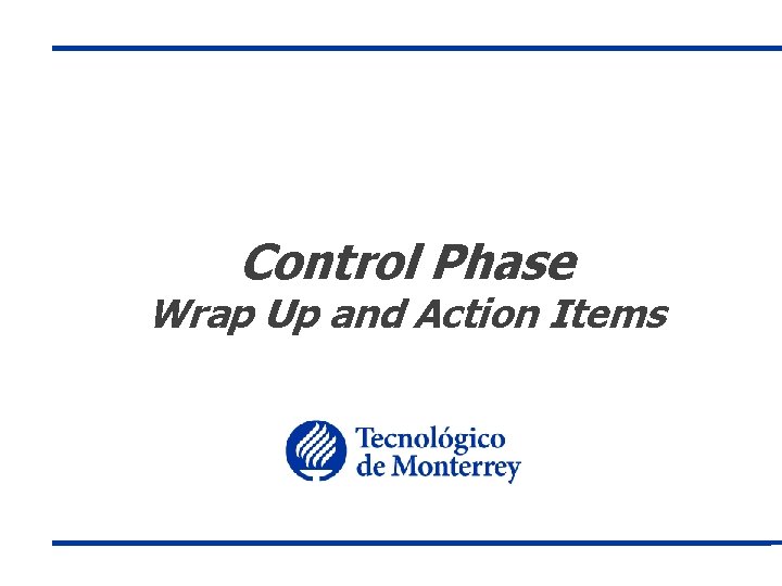 Control Phase Wrap Up and Action Items 