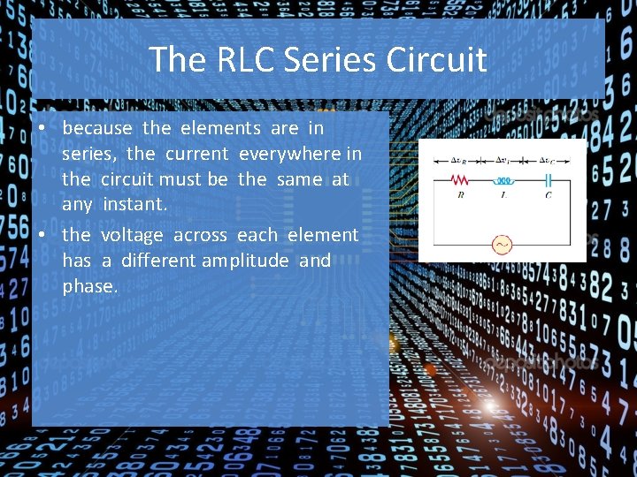 The RLC Series Circuit • because the elements are in series, the current everywhere