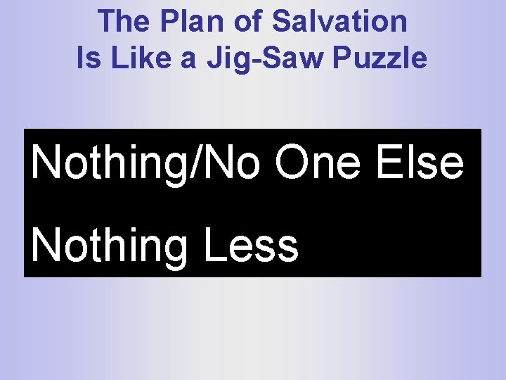 The Plan of Salvation Is Like a Jig-Saw Puzzle Nothing/No One Else Nothing Less