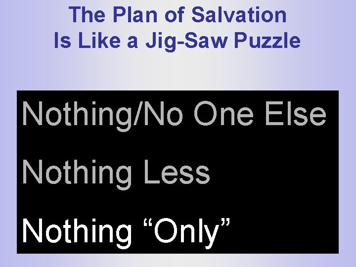 The Plan of Salvation Is Like a Jig-Saw Puzzle Nothing/No One Else Nothing Less
