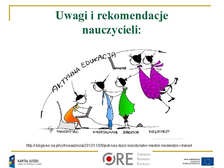 Uwagi i rekomendacje nauczycieli: http: // blogiceo. nq. pl/cyfrowaszkola/2012/11/05/jest-nas-duzo-koordynator-mentor-moderator-i-trener/ 