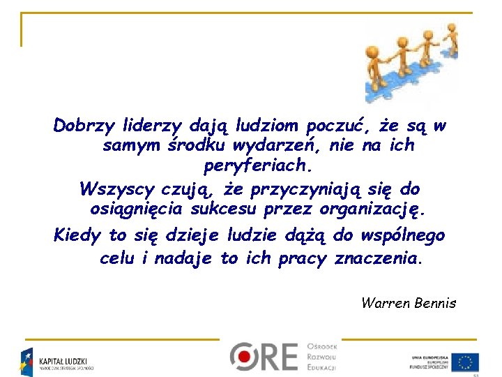 Dobrzy liderzy dają ludziom poczuć, że są w samym środku wydarzeń, nie na ich