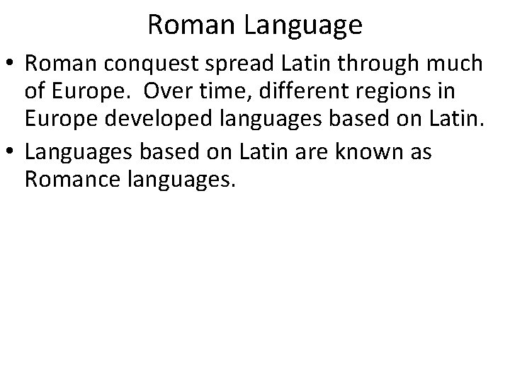 Roman Language • Roman conquest spread Latin through much of Europe. Over time, different