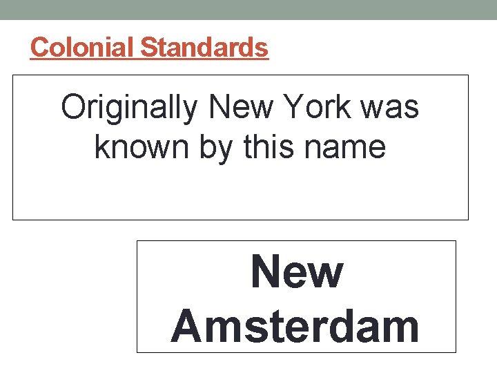 Colonial Standards Originally New York was known by this name New Amsterdam Colonial Standards Originally New York was known by this name New Amsterdam