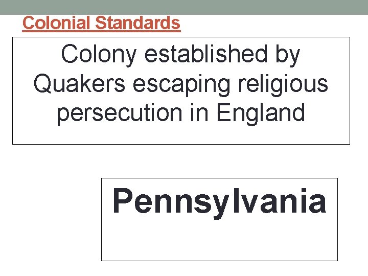 Colonial Standards Colony established by Quakers escaping religious persecution in England Pennsylvania 