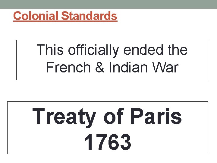 Colonial Standards This officially ended the French & Indian War Treaty of Paris 1763