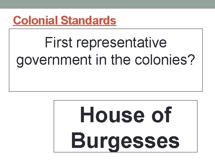 Colonial Standards First representative government in the colonies? House of Burgesses 