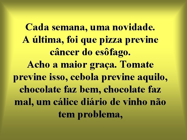 Cada semana, uma novidade. A última, foi que pizza previne câncer do esôfago. Acho