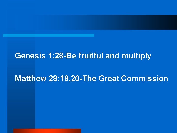 Genesis 1: 28 -Be fruitful and multiply Matthew 28: 19, 20 -The Great Commission