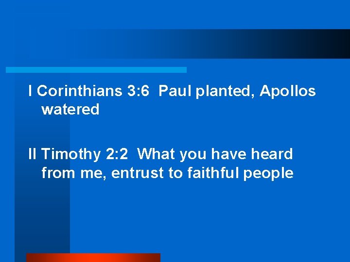 I Corinthians 3: 6 Paul planted, Apollos watered II Timothy 2: 2 What you
