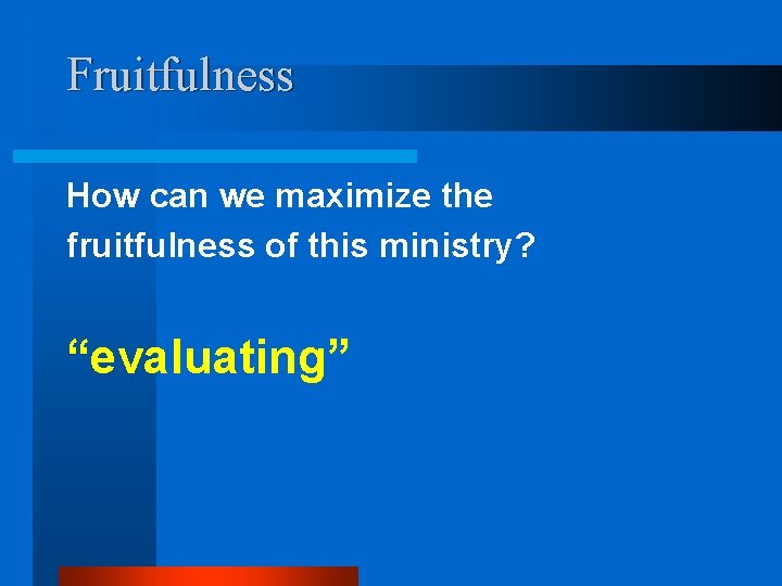 Fruitfulness How can we maximize the fruitfulness of this ministry? “evaluating” 