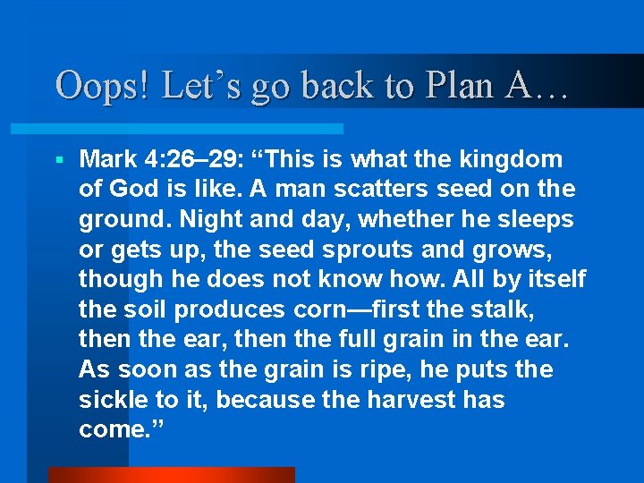Oops! Let’s go back to Plan A… § Mark 4: 26– 29: “This is