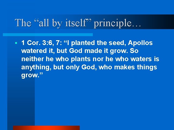 The “all by itself” principle… § 1 Cor. 3: 6, 7: “I planted the