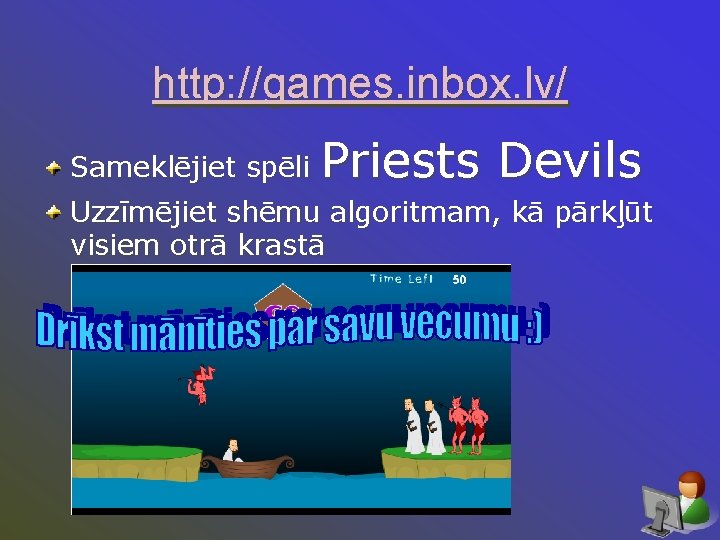 http: //games. inbox. lv/ Sameklējiet spēli Priests Devils Uzzīmējiet shēmu algoritmam, kā pārkļūt visiem