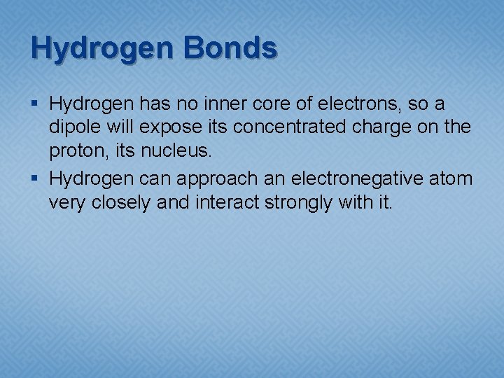Hydrogen Bonds § Hydrogen has no inner core of electrons, so a dipole will