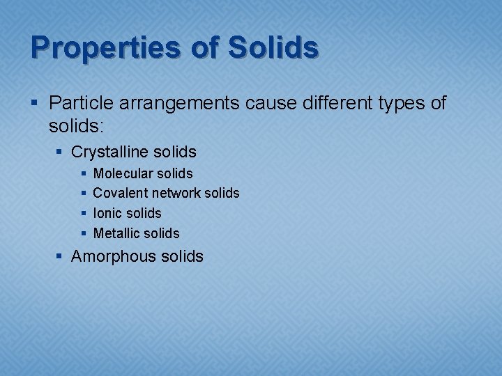 Properties of Solids § Particle arrangements cause different types of solids: § Crystalline solids