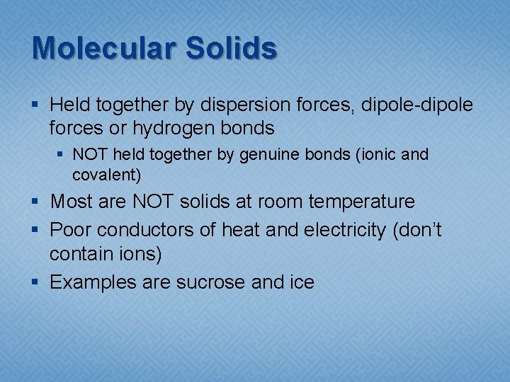 Molecular Solids § Held together by dispersion forces, dipole-dipole forces or hydrogen bonds §