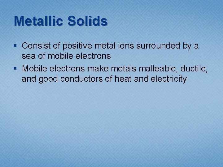 Metallic Solids § Consist of positive metal ions surrounded by a sea of mobile