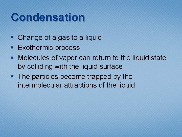 Condensation § Change of a gas to a liquid § Exothermic process § Molecules