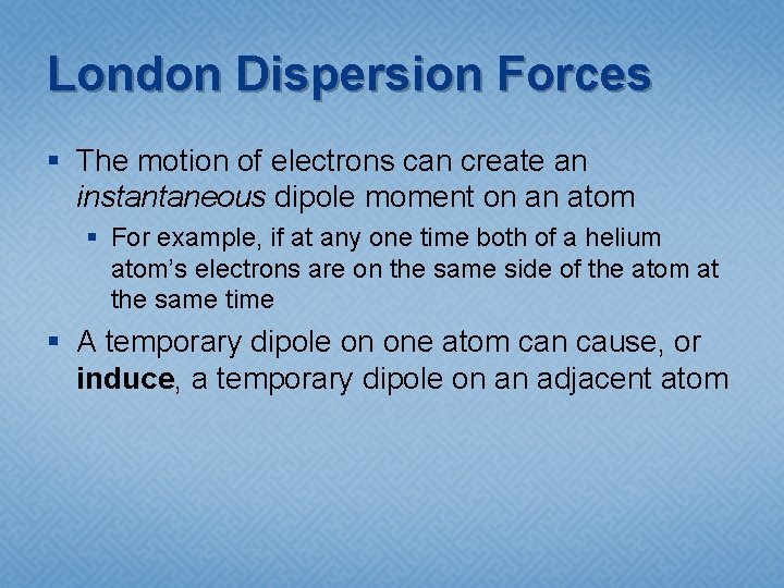 London Dispersion Forces § The motion of electrons can create an instantaneous dipole moment