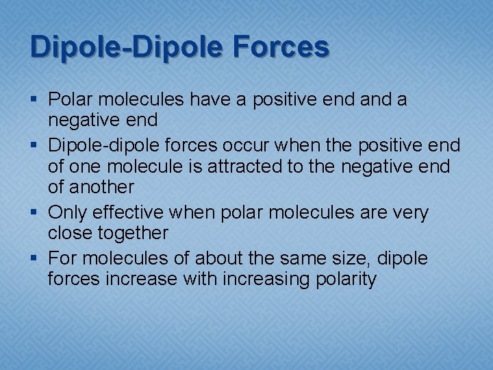 Dipole-Dipole Forces § Polar molecules have a positive end a negative end § Dipole-dipole